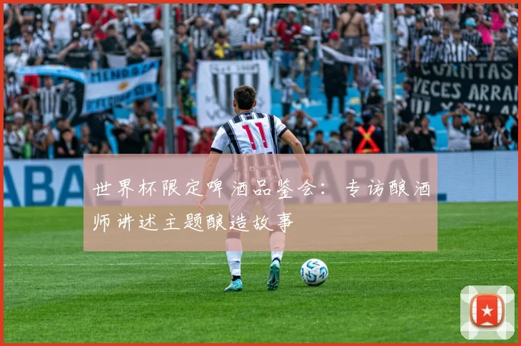世界杯限定啤酒品鉴会:专访酿酒师讲述主题酿造故事
