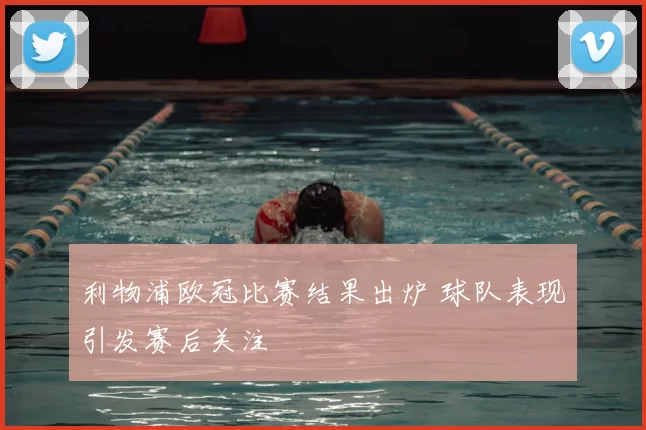 利物浦欧冠比赛结果出炉 球队表现引发赛后关注