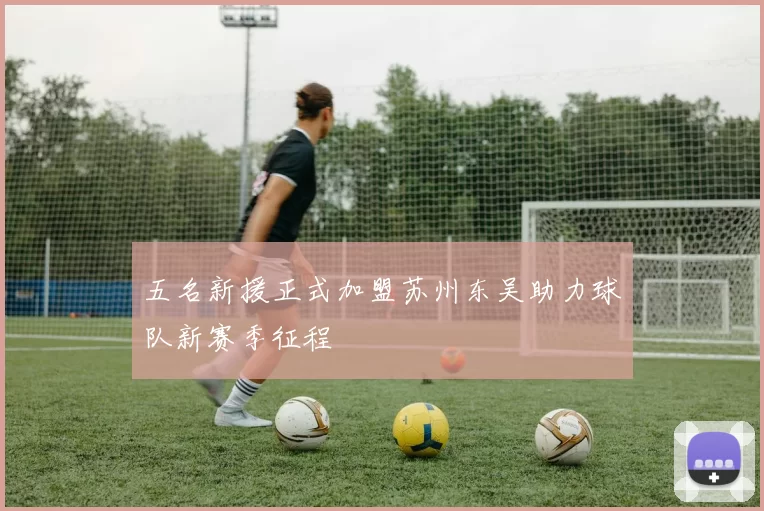 五名新援正式加盟苏州东吴助力球队新赛季征程