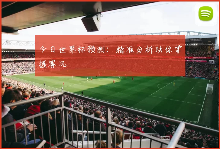 今日世界杯预测：精准分析助你掌握赛况