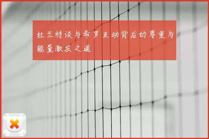 杜兰特谈与希罗互动背后的尊重与能量激发之道