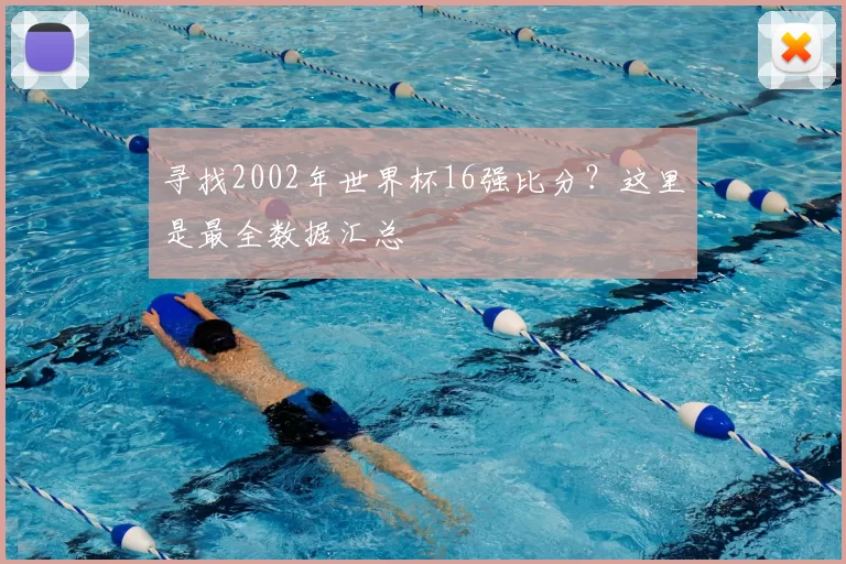 寻找2002年世界杯16强比分？这里是最全数据汇总