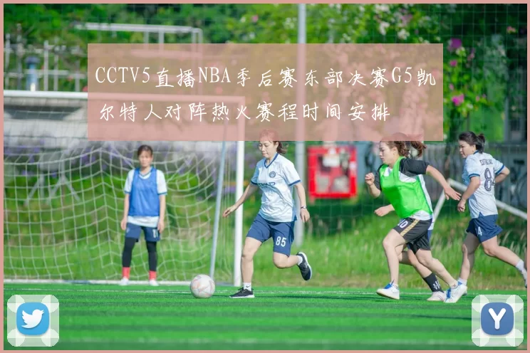 CCTV5直播NBA季后赛东部决赛G5凯尔特人对阵热火赛程时间安排