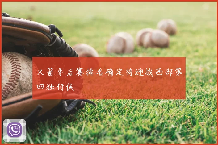火箭季后赛排名确定将迎战西部第四独行侠
