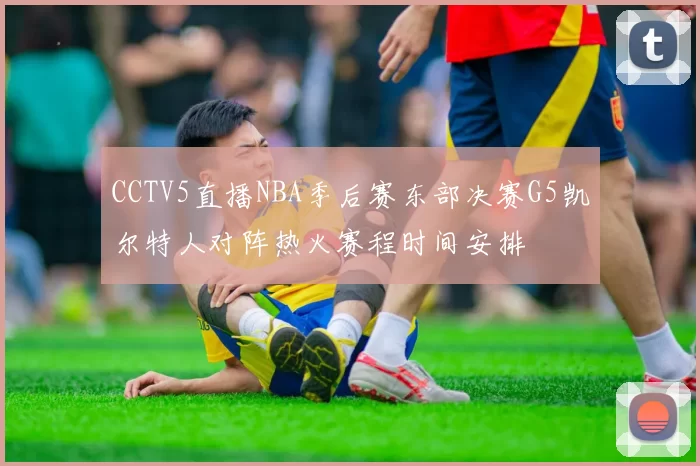 CCTV5直播NBA季后赛东部决赛G5凯尔特人对阵热火赛程时间安排