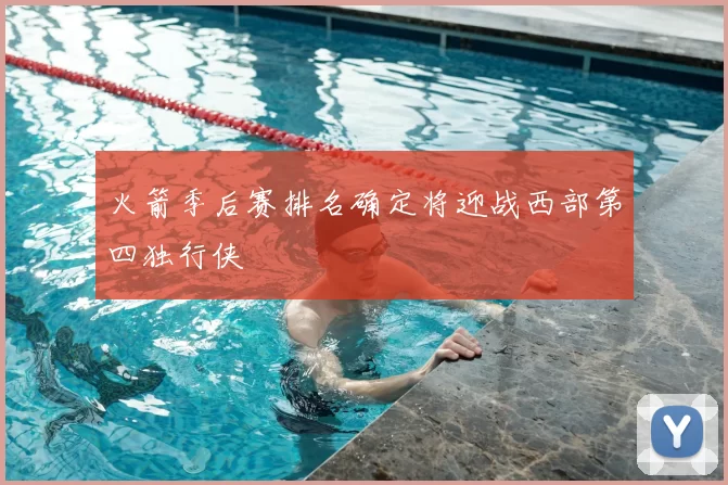 火箭季后赛排名确定将迎战西部第四独行侠