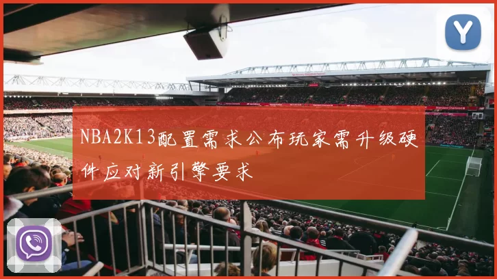 NBA2K13配置需求公布玩家需升级硬件应对新引擎要求
