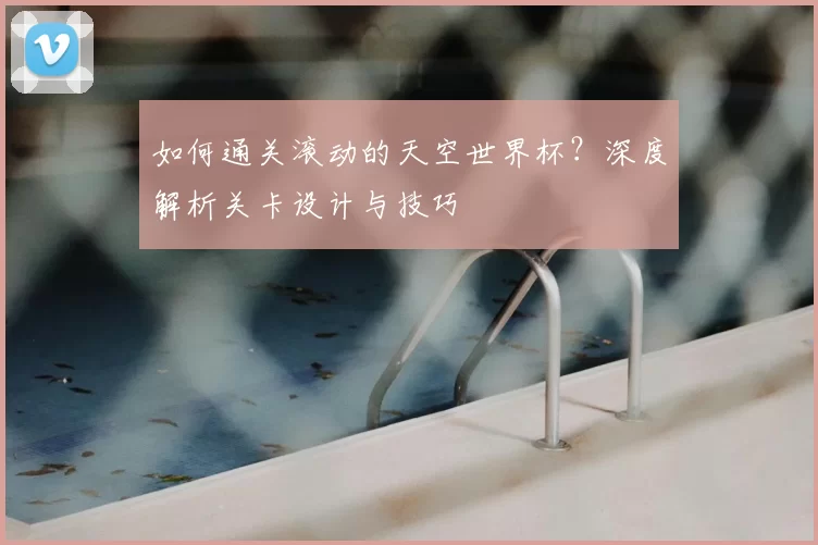 如何通关滚动的天空世界杯？深度解析关卡设计与技巧