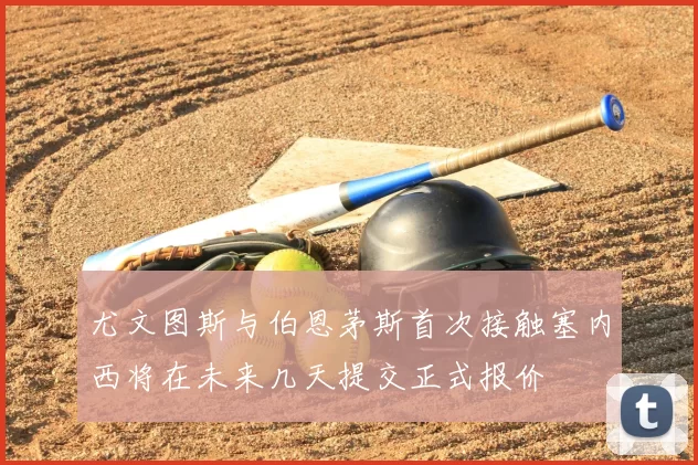 尤文图斯与伯恩茅斯首次接触塞内西将在未来几天提交正式报价