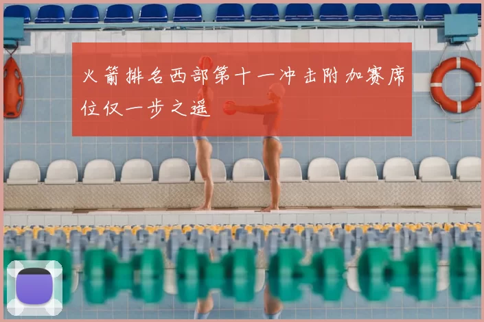 火箭排名西部第十一冲击附加赛席位仅一步之遥