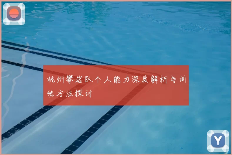 杭州攀岩队个人能力深度解析与训练方法探讨