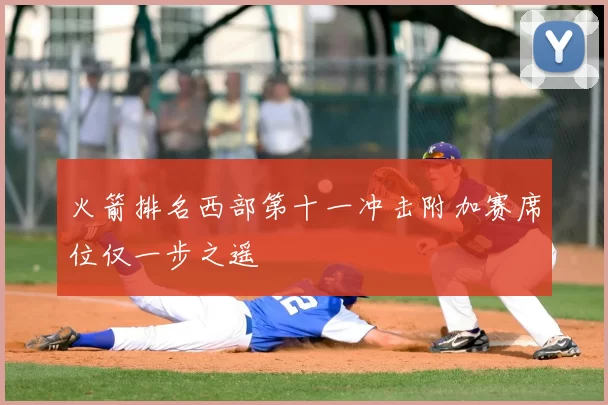火箭排名西部第十一冲击附加赛席位仅一步之遥