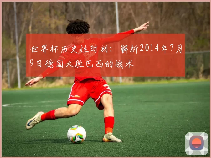 世界杯历史性时刻：解析2014年7月9日德国大胜巴西的战术