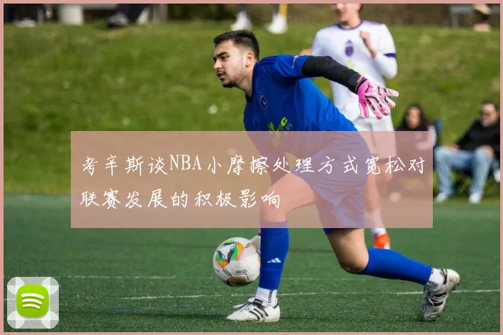 考辛斯谈NBA小摩擦处理方式宽松对联赛发展的积极影响