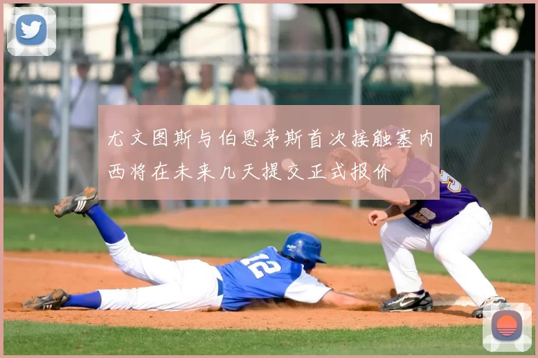 尤文图斯与伯恩茅斯首次接触塞内西将在未来几天提交正式报价