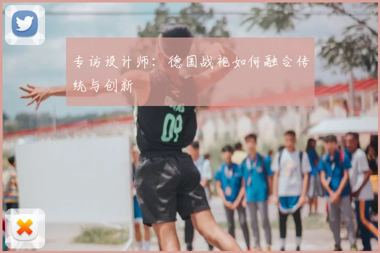 专访设计师：德国战袍如何融合传统与创新