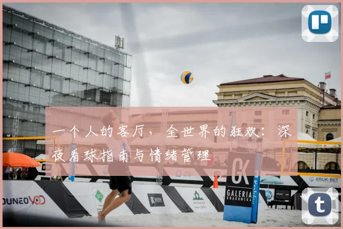 一个人的客厅，全世界的狂欢：深夜看球指南与情绪管理