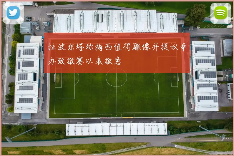 拉波尔塔称梅西值得雕像并提议举办致敬赛以表敬意