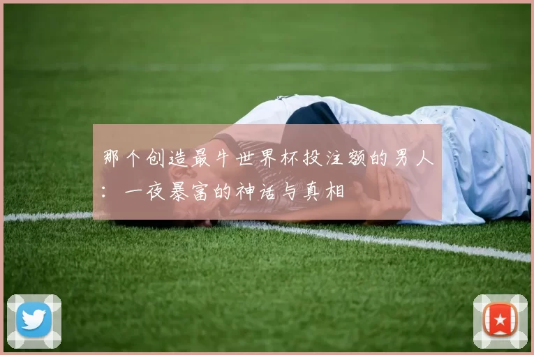 那个创造最牛世界杯投注额的男人：一夜暴富的神话与真相