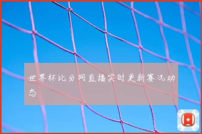 世界杯比分网直播实时更新赛况动态