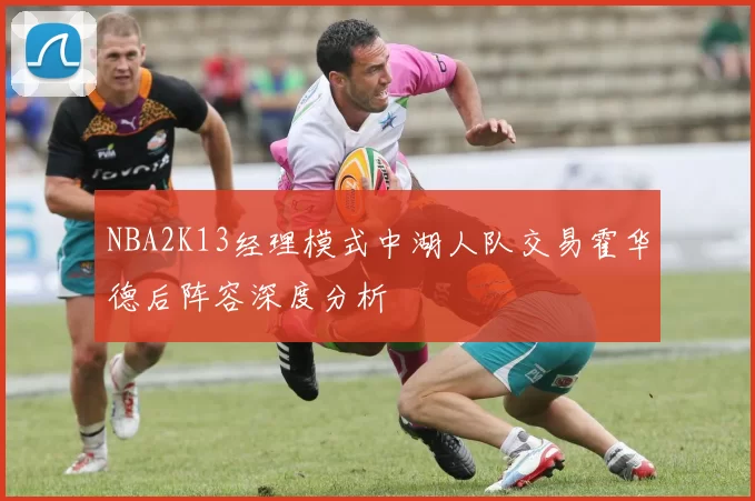 NBA2K13经理模式中湖人队交易霍华德后阵容深度分析