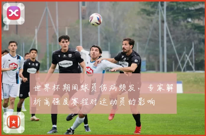 世界杯期间球员伤病频发，专家解析高强度赛程对运动员的影响