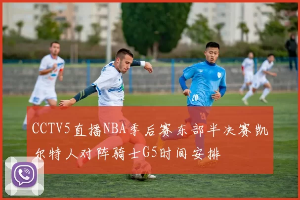 CCTV5直播NBA季后赛东部半决赛凯尔特人对阵骑士G5时间安排
