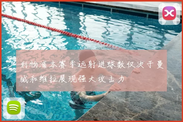 利物浦本赛季远射进球数仅次于曼城和维拉展现强大攻击力